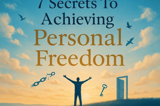 7 Secrets To Achieving Personal Freedom